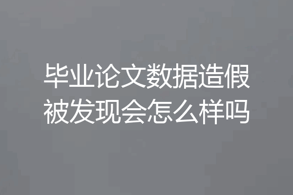 毕业论文数据造假被发现会怎么样吗