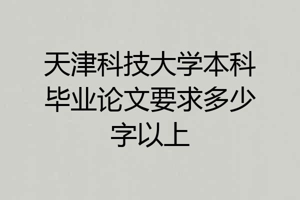 天津科技大学本科毕业论文要求多少字以上