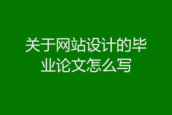 关于网站设计的毕业论文怎么写
