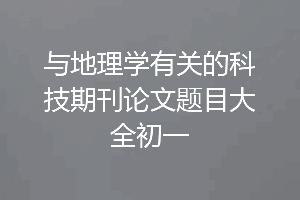 与地理学有关的科技期刊论文题目大全初一