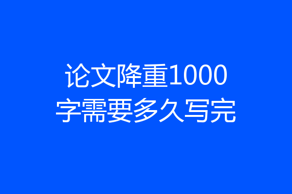 论文降重1000字需要多久写完