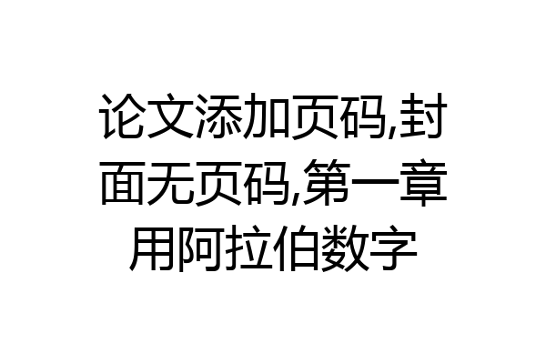 论文添加页码,封面无页码,第一章用阿拉伯数字