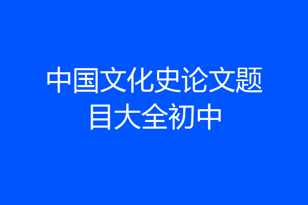 中国文化史论文题目大全初中