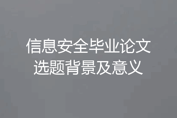 信息安全毕业论文选题背景及意义