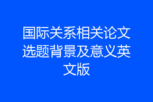 国际关系相关论文选题背景及意义英文版