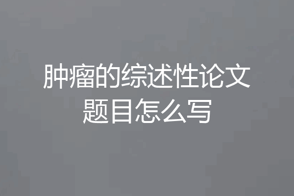 肿瘤的综述性论文题目怎么写