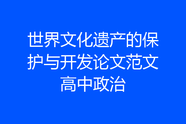 世界文化遗产的保护与开发论文范文高中政治