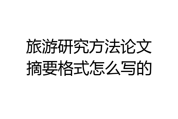 旅游研究方法论文摘要格式怎么写的