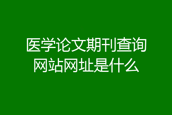 医学论文期刊查询网站网址是什么