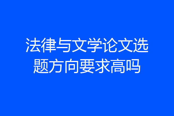 法律与文学论文选题方向要求高吗