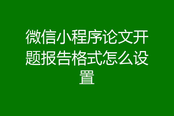 微信小程序论文开题报告格式怎么设置