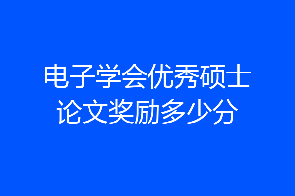 电子学会优秀硕士论文奖励多少分