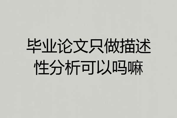 毕业论文只做描述性分析可以吗嘛