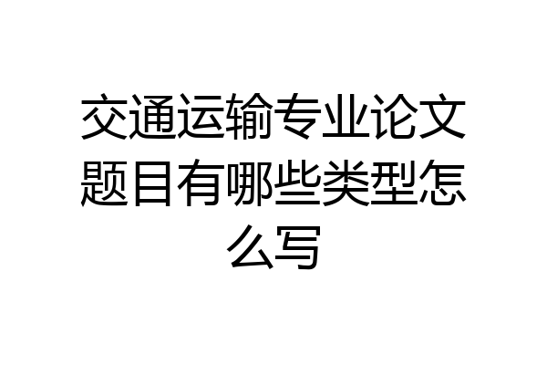 交通运输专业论文题目有哪些类型怎么写