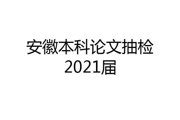 安徽本科论文抽检2021届