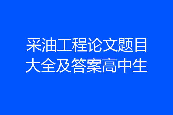 采油工程论文题目大全及答案高中生