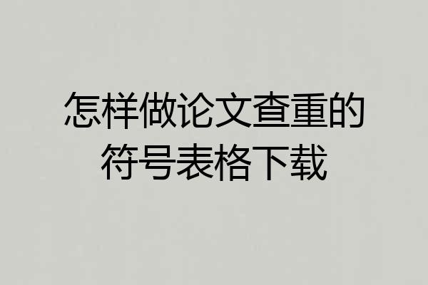怎样做论文查重的符号表格下载