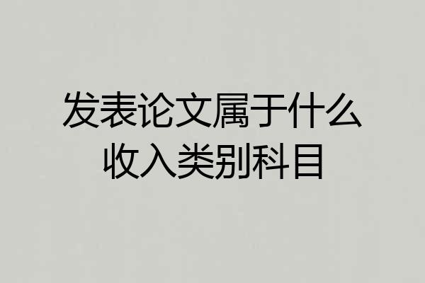 发表论文属于什么收入类别科目