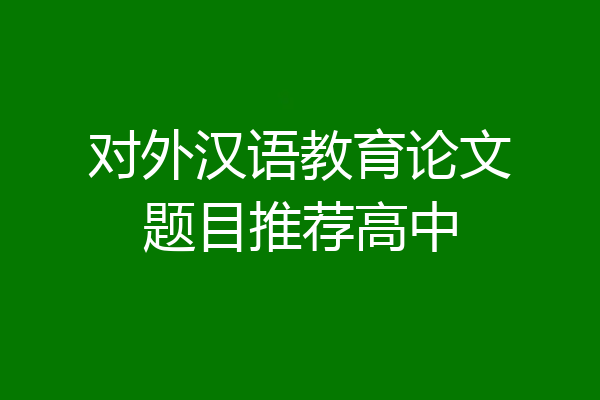 对外汉语教育论文题目推荐高中