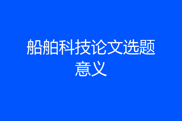 船舶科技论文选题意义
