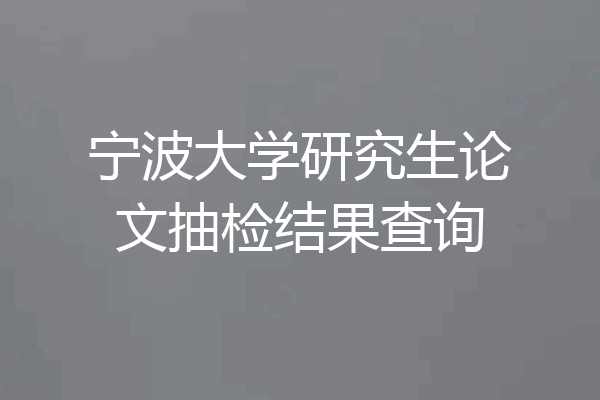 宁波大学研究生论文抽检结果查询