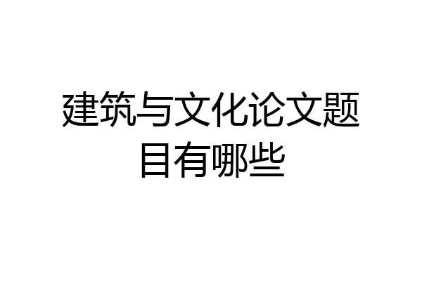 建筑与文化论文题目有哪些