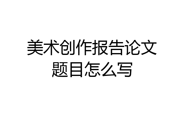 美术创作报告论文题目怎么写
