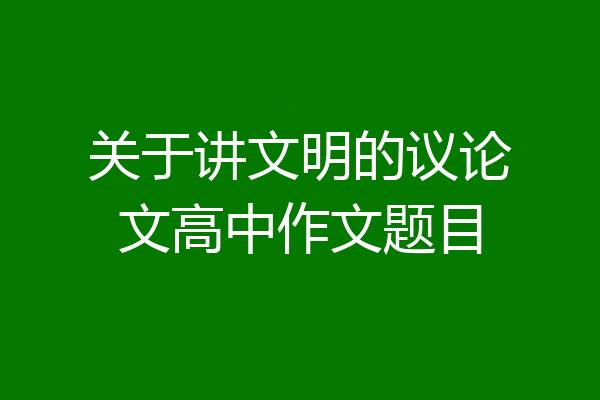 关于讲文明的议论文高中作文题目