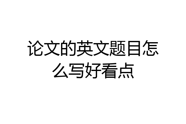 论文的英文题目怎么写好看点