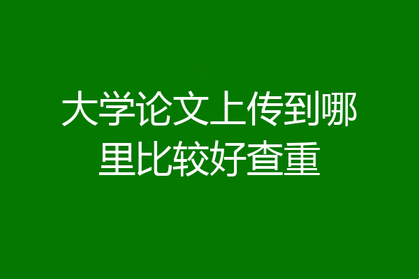 大学论文上传到哪里比较好查重