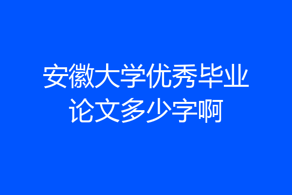 安徽大学优秀毕业论文多少字啊