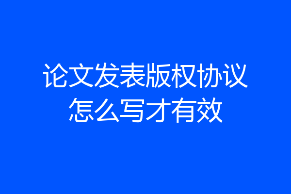 论文发表版权协议怎么写才有效