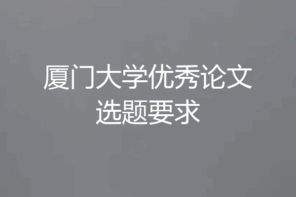 厦门大学优秀论文选题要求