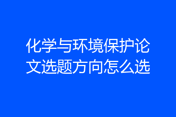 化学与环境保护论文选题方向怎么选