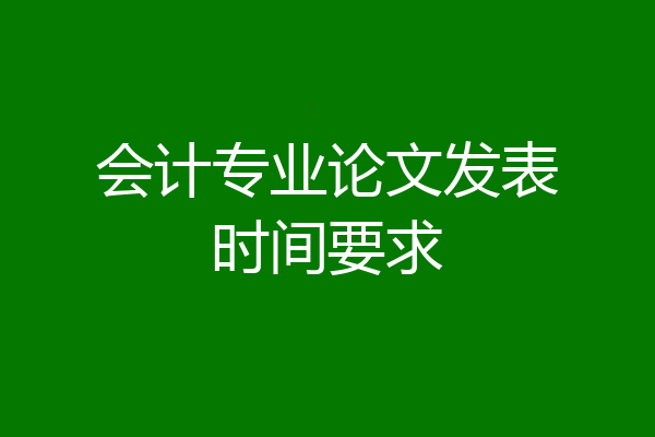 会计专业论文发表时间要求