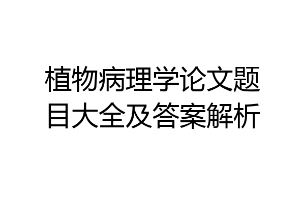 植物病理学论文题目大全及答案解析