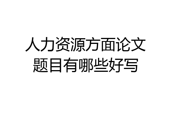 人力资源方面论文题目有哪些好写