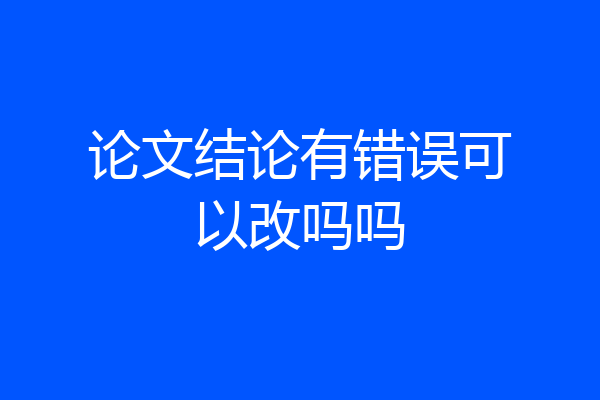 论文结论有错误可以改吗吗