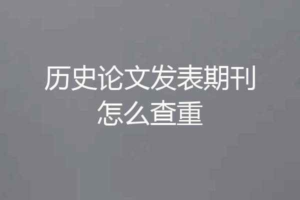 历史论文发表期刊怎么查重