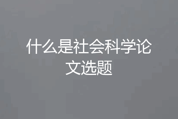 什么是社会科学论文选题