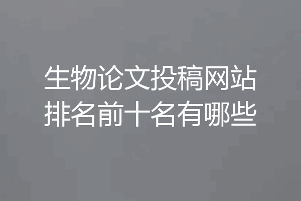 生物论文投稿网站排名前十名有哪些