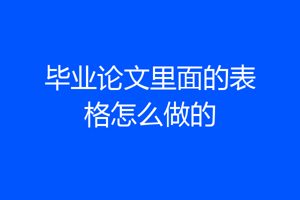 毕业论文里面的表格怎么做的