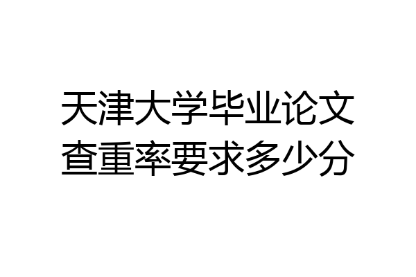 天津大学毕业论文查重率要求多少分