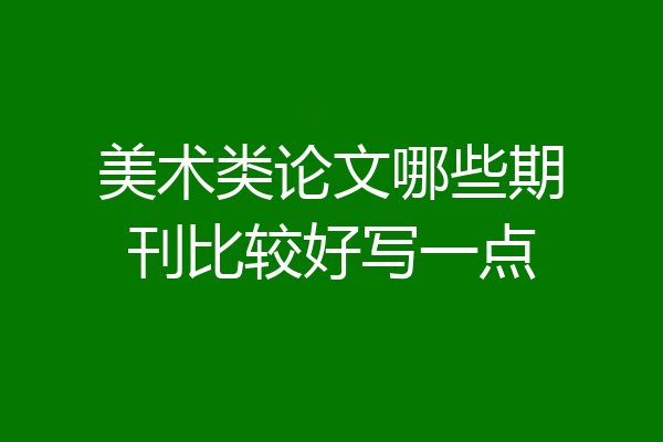 美术类论文哪些期刊比较好写一点