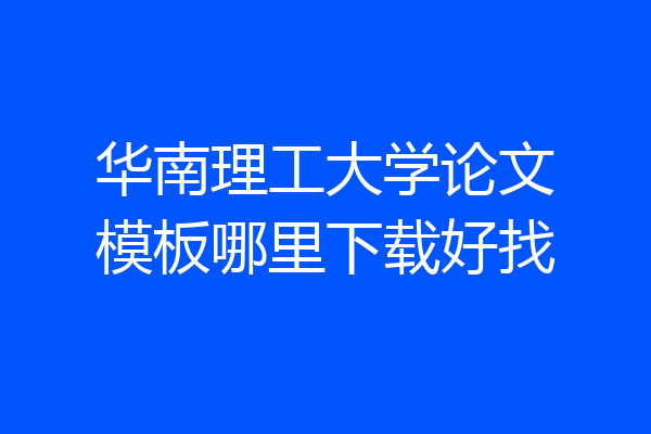 华南理工大学论文模板哪里下载好找