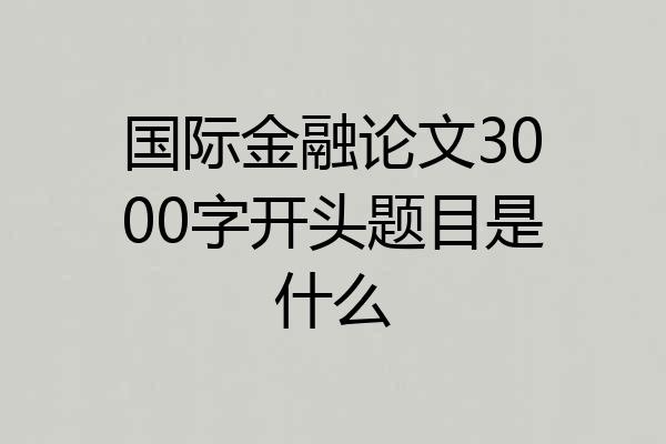 国际金融论文3000字开头题目是什么