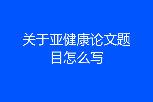 关于亚健康论文题目怎么写