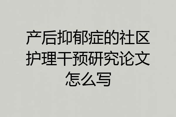 产后抑郁症的社区护理干预研究论文怎么写
