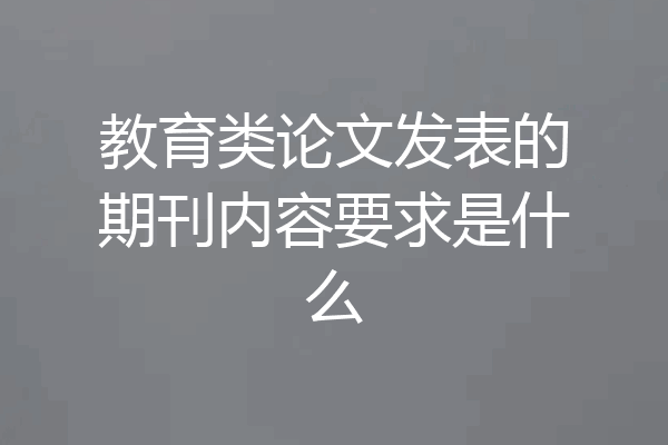 教育类论文发表的期刊内容要求是什么