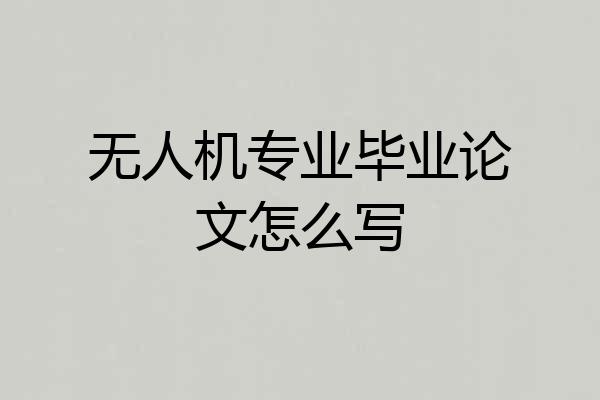 无人机专业毕业论文怎么写